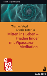 Mitten ins Leben – Frieden finden mit Vipassana-Meditation - Werner Vogd, Dunja Batarilo