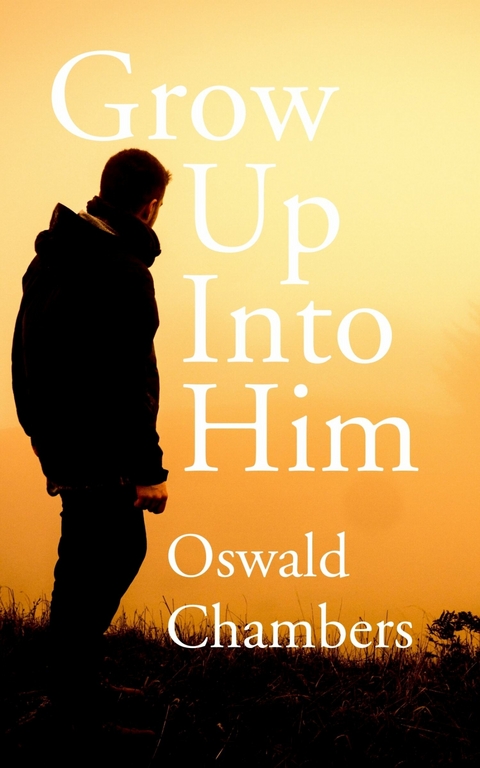 Grow Up into Him -  Oswald Chambers