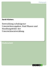 Entwicklung schuleigener Unterrichtsvorgaben. Fünf Phasen und Handlungsfelder der Unterrichtsentwicklung - Sarah Küsters