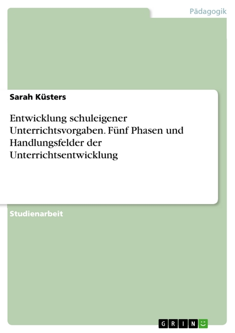 Entwicklung schuleigener Unterrichtsvorgaben. Fünf Phasen und Handlungsfelder der Unterrichtsentwicklung - Sarah Küsters