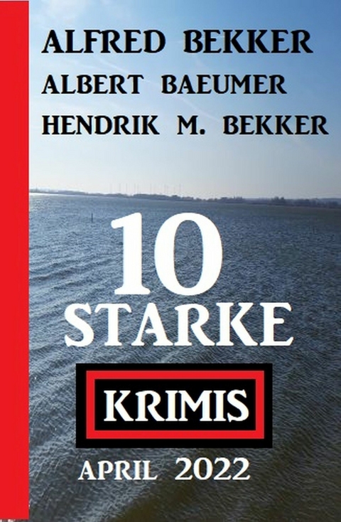 10 starke Krimis April 2022 -  Alfred Bekker,  Hendrik M. Bekker,  Albert Baeumer