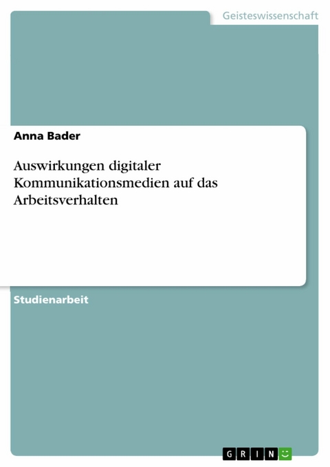 Auswirkungen digitaler Kommunikationsmedien auf das Arbeitsverhalten - Anna Bader