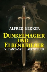 Dunkelmagier und Elbenkrieger: 7 Fantasy Abenteuer - Alfred Bekker