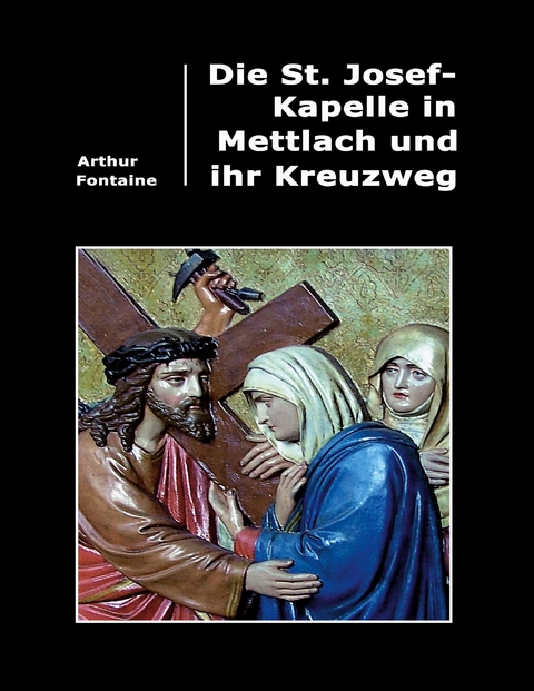 Die St. Josef-Kapelle in Mettlach und ihr Kreuzweg - Arthur Fontaine