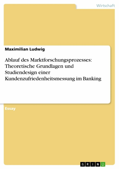 Ablauf des Marktforschungsprozesses: Theoretische Grundlagen und Studiendesign einer Kundenzufriedenheitsmessung im Banking - Maximilian Ludwig