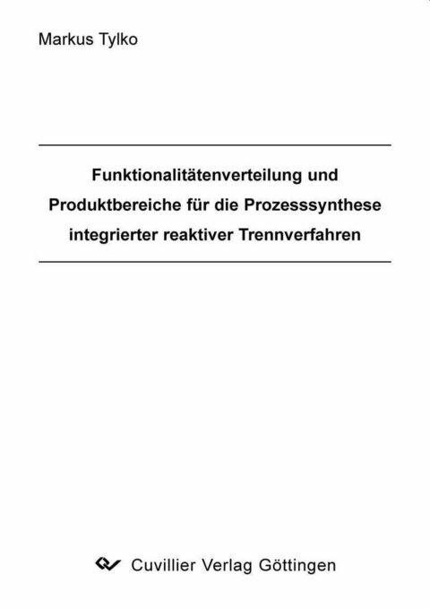 Funktionalit&#xE4;tenverteilung und Produktbereiche f&#xFC;r die Prozesssynthese integrierter reaktiver Trennverfahren -  Markus Tylko