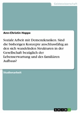 Soziale Arbeit mit Demenzkranken. Sind die bisherigen Konzepte anschlussfähig an den sich wandelnden Strukturen in der Gesellschaft bezüglich der Lebenserwartung und des familiären Aufbaus? - Ann-Christin Hoppe