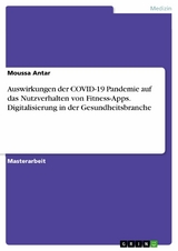 Auswirkungen der COVID-19 Pandemie auf das Nutzverhalten von Fitness-Apps. Digitalisierung in der Gesundheitsbranche - Moussa Antar