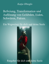 Befreiung, Transformation und Auflösung von Gelübden, Eiden, Schwüren, Pakten - Katja Obieglo