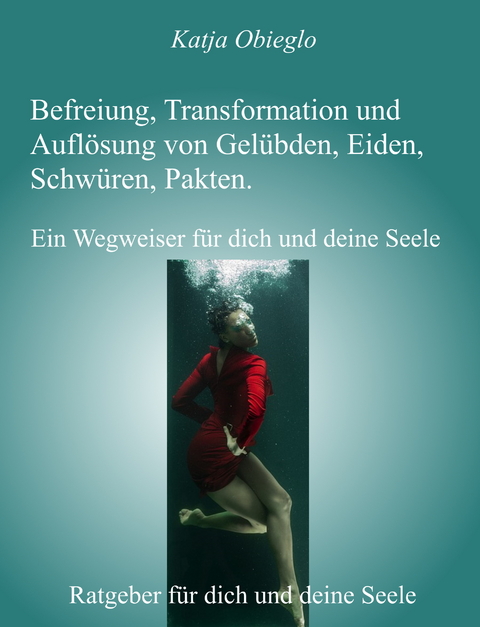 Befreiung, Transformation und Auflösung von Gelübden, Eiden, Schwüren, Pakten - Katja Obieglo