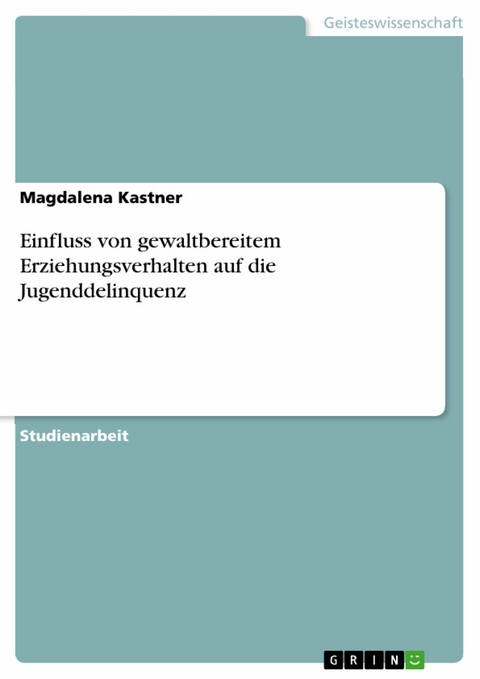 Einfluss von gewaltbereitem Erziehungsverhalten auf die Jugenddelinquenz - Magdalena Kastner