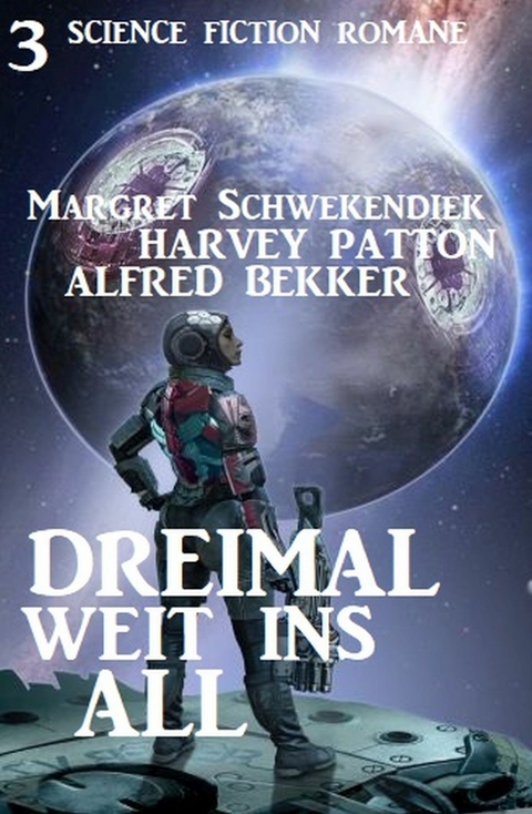 Dreimal weit ins All: 3 Science Fiction Romane -  Alfred Bekker,  Harvey Patton,  Margret Schwekendiek