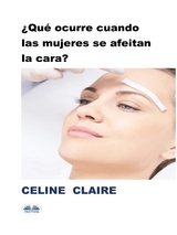 ¿Qué Ocurre Cuando Las Mujeres Se Afeitan La Cara? - Celine Claire