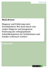 Diagnose und Förderung einer  Zweitklässlerin. Wie kann durch eine exakte Diagnose und passgenaue Förderung die orthographische Schreibkompetenz der Schülerinnen und Schüler verbessert werden? - Masha Brenner