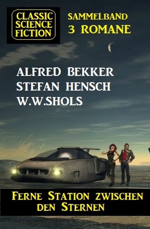 Ferne Station zwischen den Sternen: Classic Science Fiction Sammelband 3 Romane -  Alfred Bekker,  Stefan Hensch,  W.W. Shols