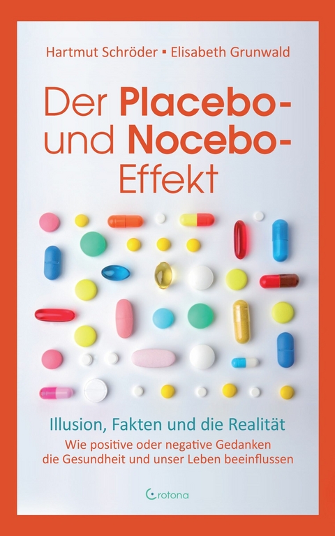 Der Placebo- und Nocebo-Effekt: Illusion, Fakten und die Realität: Wie positive oder negative Gedanken die Gesundheit und unser Leben beeinflussen -  Hartmut Schröder,  Marlen Schröder,  Elisabeth Grunwald