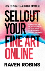 Sell Your Fine Art Online - How To Create An Online Business - A Simple System For Artists To Build A Successful Virtual Gallery And Embrace The Goal Of Being Known - Raven Robins