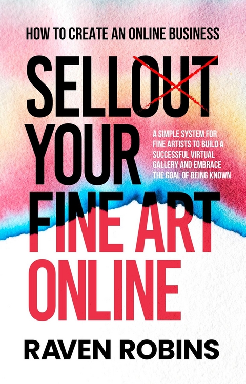 Sell Your Fine Art Online - How To Create An Online Business - A Simple System For Artists To Build A Successful Virtual Gallery And Embrace The Goal Of Being Known - Raven Robins