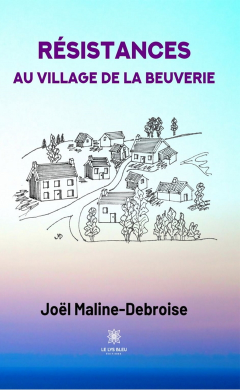 Résistances au village de La Beuverie - Joël Maline-Debroise