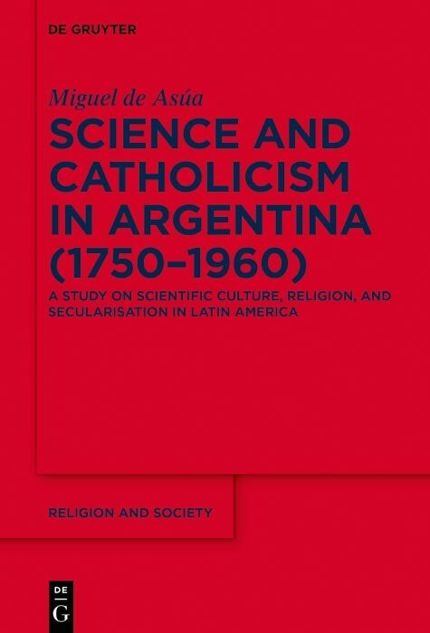 Science and Catholicism in Argentina (1750–1960) - Miguel de Asúa