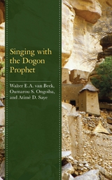 Singing with the Dogon Prophet -  Walter E.A. van Beek,  Oumarou S. Ongoiba,  Atime D. Saye