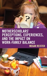 MotherScholars' Perceptions, Experiences, and the Impact on Work-Family Balance -  Megan Reister