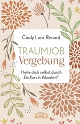 TRAUMJOB VERGEBUNG. Heile dich selbst durch »Ein Kurs in Wundern®« - Cindy Lora-Renard