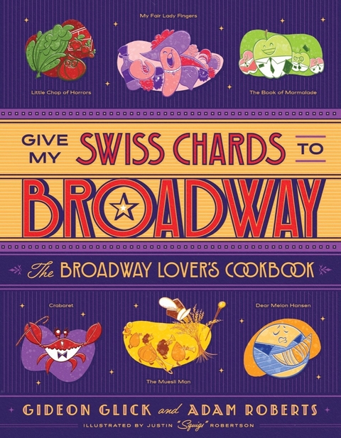 Give My Swiss Chards to Broadway: The Broadway Lover's Cookbook - Gideon Glick, Adam D. Roberts