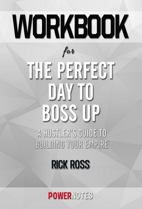 Workbook on The Perfect Day To Boss Up: A Hustler'S Guide To Building Your Empire by Rick Ross (Fun Facts & Trivia Tidbits) -  PowerNotes