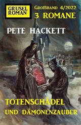 Totenschädel und Dämonenzauber: Gruselroman Großband 3 Romane 4/2022 - Pete Hackett