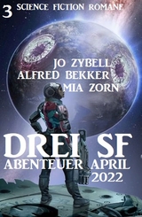 Drei SF Abenteuer April 2022: 3 Science Fiction Romane - Alfred Bekker, Jo Zybell, Mia Zorn