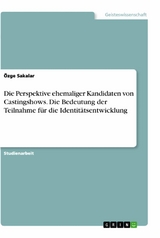 Die Perspektive ehemaliger Kandidaten von Castingshows. Die Bedeutung der Teilnahme für die Identitätsentwicklung - Özge Sakalar