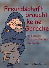 Freundschaft braucht keine Sprache und andere Kurzgeschichten für Kinder - Andrea Kochniss