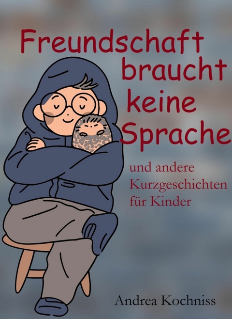 Freundschaft braucht keine Sprache und andere Kurzgeschichten für Kinder - Andrea Kochniss