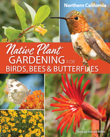 Native Plant Gardening for Birds, Bees & Butterflies: Northern California - George Oxford Miller