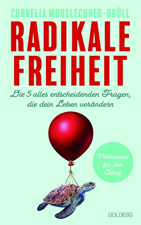 Radikale Freiheit. Die fünf alles entscheidenden Fragen, die dein Leben verändern. Philosophie für den Alltag. Antworten auf zentrale Lebensfragen und Impulse für Persönlichkeitsentwicklung -  Cornelia Mooslechner-Brüll