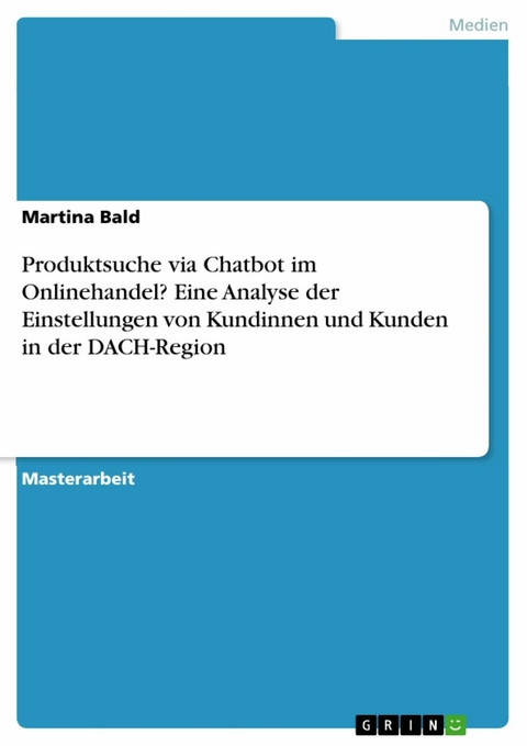 Produktsuche via Chatbot im Onlinehandel? Eine Analyse der Einstellungen von Kundinnen und Kunden in der DACH-Region - Martina Bald