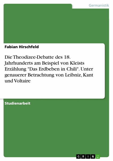 Die Theodizee-Debatte des 18. Jahrhunderts am Beispiel von Kleists Erzählung "Das Erdbeben in Chili". Unter genauerer Betrachtung von Leibniz, Kant und Voltaire - Fabian Hirschfeld