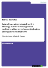 Entwicklung eines interkulturellen Trainings auf der Grundlage einer qualitativen Datenerhebung mittels eines ethnografischen Interviews - Sabrina Schwalbe