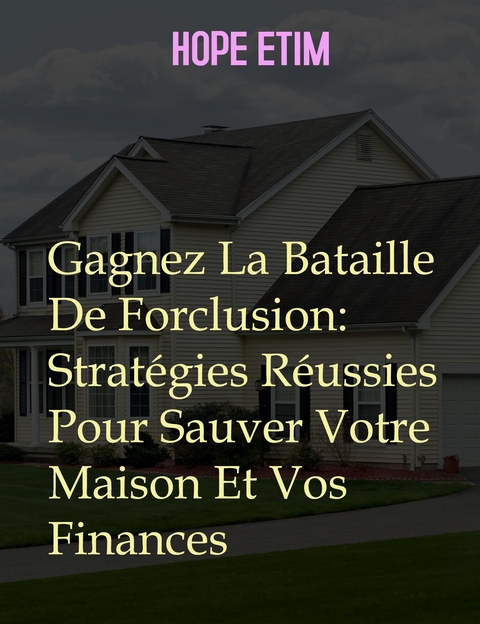 Gagnez La Bataille De Forclusion: Stratégies Réussies Pour Sauver Votre Maison Et Vos Finances - Hope Etim