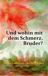 Und wohin mit dem Schmerz, Bruder? - Gregor Geißmann, Michael Feuser