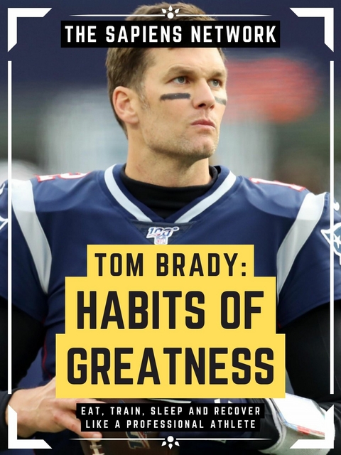 Tom Brady: Habits Of Greatness -  The Sapiens Network