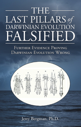 The Last Pillars of Darwinian Evolution Falsified - Jerry Bergman Ph.D.