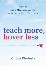 Teach More, Hover Less: How to Stop Micromanaging Your Secondary Classroom - Miriam Plotinsky