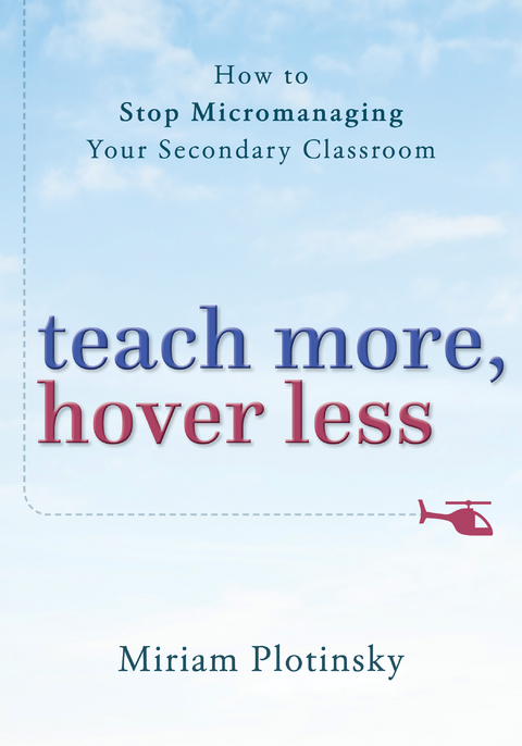 Teach More, Hover Less: How to Stop Micromanaging Your Secondary Classroom - Miriam Plotinsky