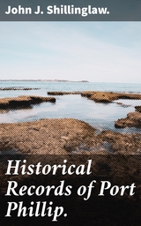 Historical Records of Port Phillip. - John J. Shillinglaw.