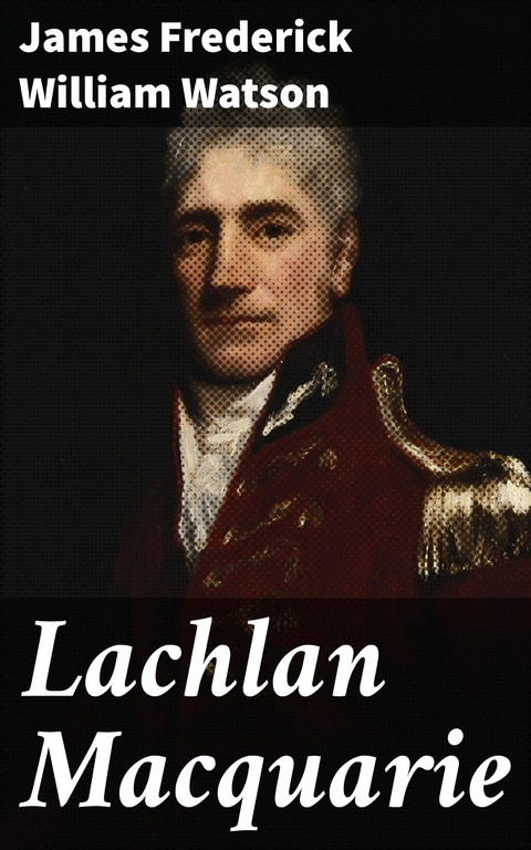 Lachlan Macquarie - James Frederick William Watson