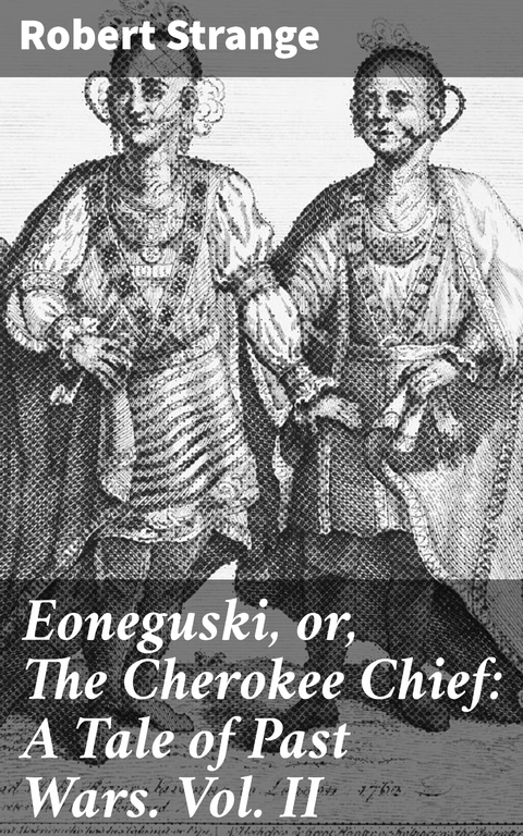 Eoneguski, or, The Cherokee Chief: A Tale of Past Wars. Vol. II - Robert Strange