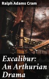 Excalibur: An Arthurian Drama - Ralph Adams Cram