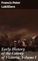 Early History of the Colony of Victoria, Volume I - Francis Peter Labilliere